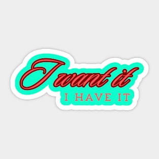 I Want it , I Have It. Sticker